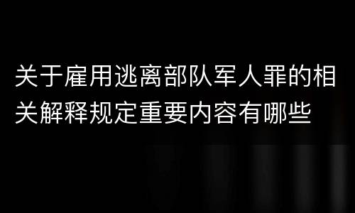 关于雇用逃离部队军人罪的相关解释规定重要内容有哪些