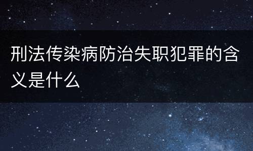 刑法传染病防治失职犯罪的含义是什么