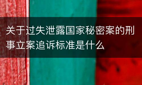 关于过失泄露国家秘密案的刑事立案追诉标准是什么