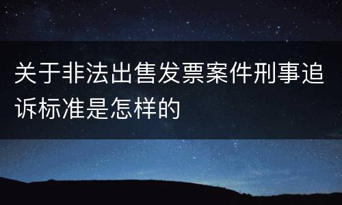 关于非法出售发票案件刑事追诉标准是怎样的