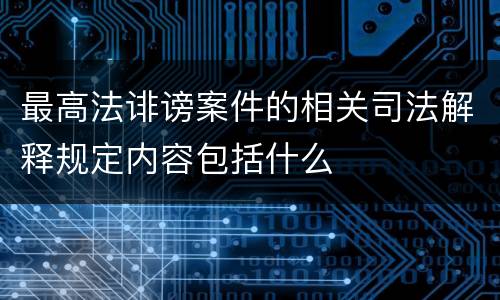 最高法诽谤案件的相关司法解释规定内容包括什么