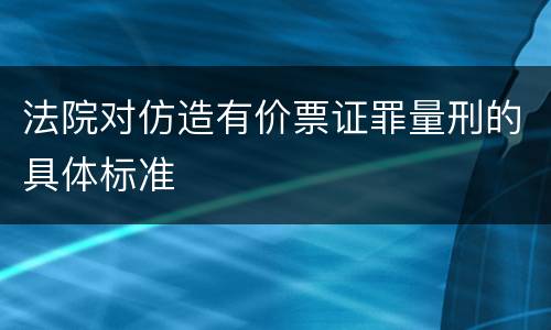 法院对仿造有价票证罪量刑的具体标准