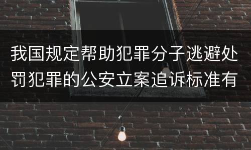 我国规定帮助犯罪分子逃避处罚犯罪的公安立案追诉标准有怎样的规定