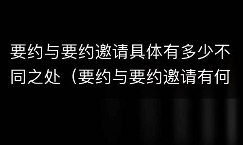 要约与要约邀请具体有多少不同之处（要约与要约邀请有何不同）