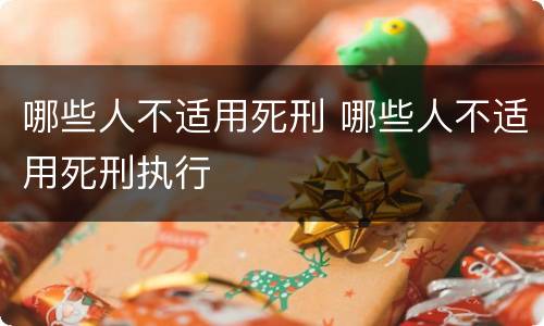 哪些人不适用死刑 哪些人不适用死刑执行