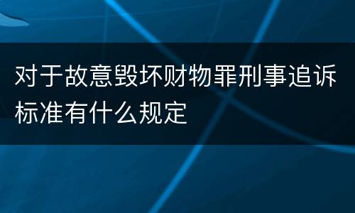 对于故意毁坏财物罪刑事追诉标准有什么规定