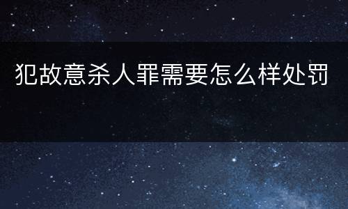 犯故意杀人罪需要怎么样处罚