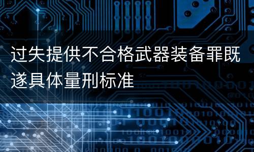 过失提供不合格武器装备罪既遂具体量刑标准