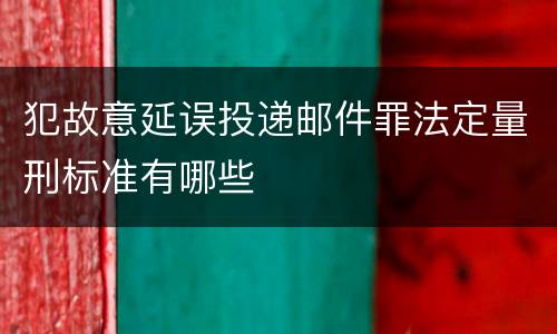 犯故意延误投递邮件罪法定量刑标准有哪些