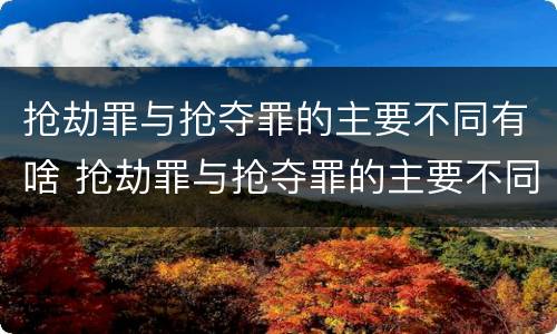 抢劫罪与抢夺罪的主要不同有啥 抢劫罪与抢夺罪的主要不同有啥关系
