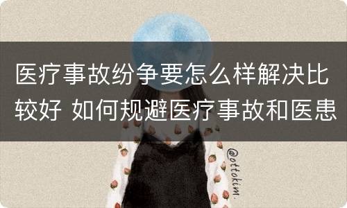 医疗事故纷争要怎么样解决比较好 如何规避医疗事故和医患纠纷