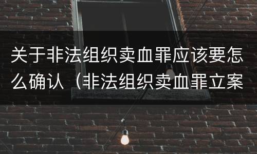 关于非法组织卖血罪应该要怎么确认（非法组织卖血罪立案标准）