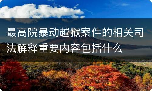 最高院暴动越狱案件的相关司法解释重要内容包括什么