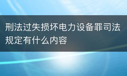 刑法过失损坏电力设备罪司法规定有什么内容
