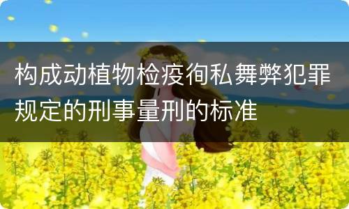 构成动植物检疫徇私舞弊犯罪规定的刑事量刑的标准