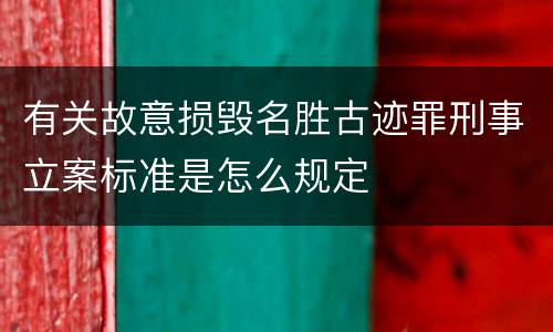 有关故意损毁名胜古迹罪刑事立案标准是怎么规定