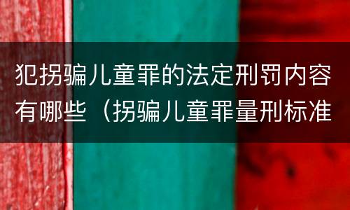 犯拐骗儿童罪的法定刑罚内容有哪些（拐骗儿童罪量刑标准）