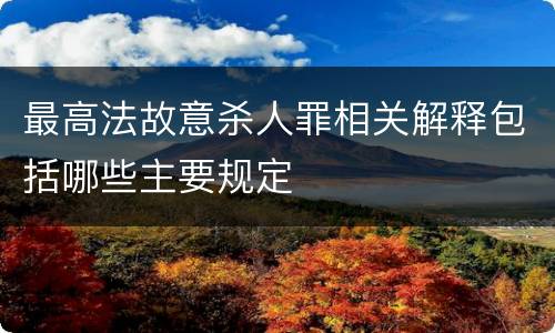 最高法故意杀人罪相关解释包括哪些主要规定