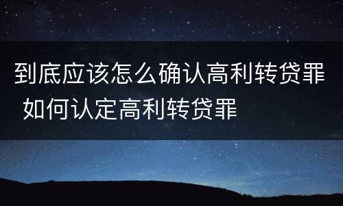 到底应该怎么确认高利转贷罪 如何认定高利转贷罪