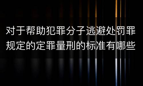 对于帮助犯罪分子逃避处罚罪规定的定罪量刑的标准有哪些