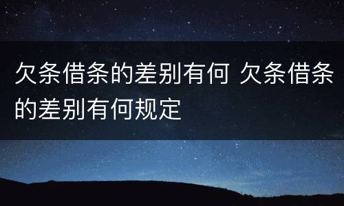 欠条借条的差别有何 欠条借条的差别有何规定