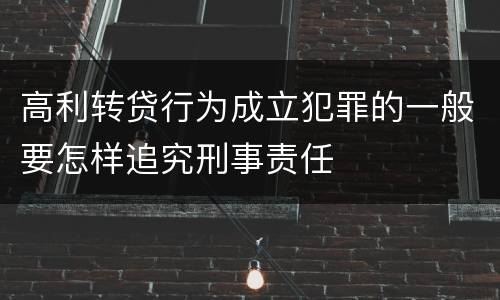 高利转贷行为成立犯罪的一般要怎样追究刑事责任