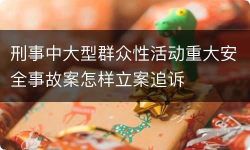 刑事中大型群众性活动重大安全事故案怎样立案追诉
