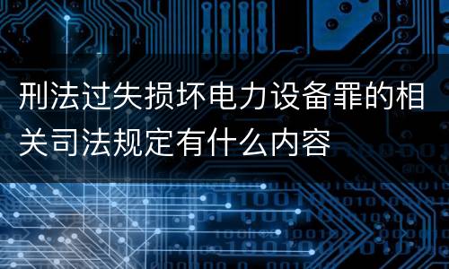 刑法过失损坏电力设备罪的相关司法规定有什么内容