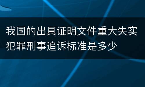 我国的出具证明文件重大失实犯罪刑事追诉标准是多少