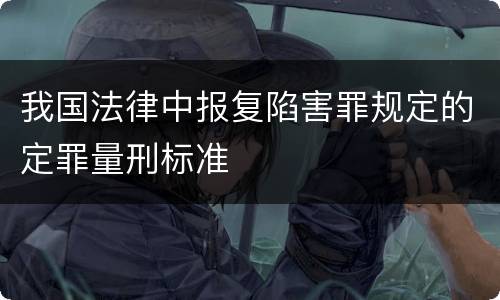 我国法律中报复陷害罪规定的定罪量刑标准