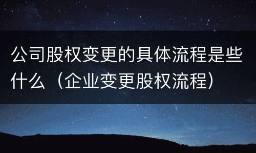 公司股权变更的具体流程是些什么（企业变更股权流程）