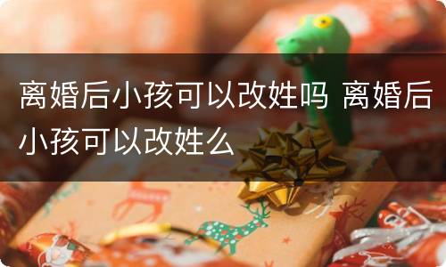 离婚后小孩可以改姓吗 离婚后小孩可以改姓么