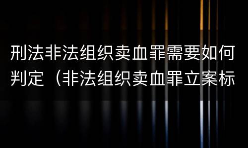 刑法非法组织卖血罪需要如何判定（非法组织卖血罪立案标准）
