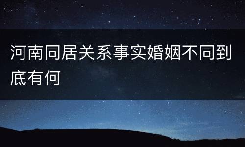 河南同居关系事实婚姻不同到底有何