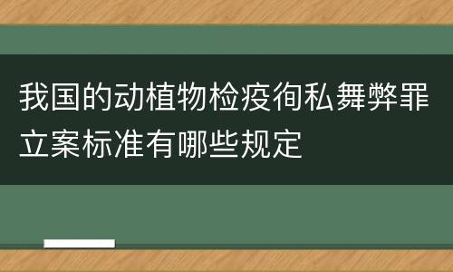 我国的动植物检疫徇私舞弊罪立案标准有哪些规定