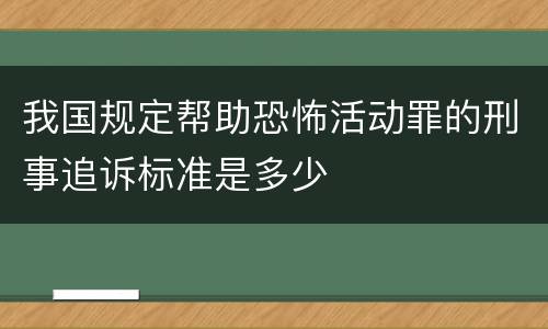我国规定帮助恐怖活动罪的刑事追诉标准是多少