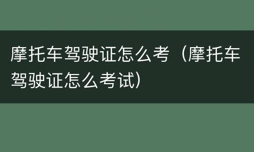 摩托车驾驶证怎么考（摩托车驾驶证怎么考试）