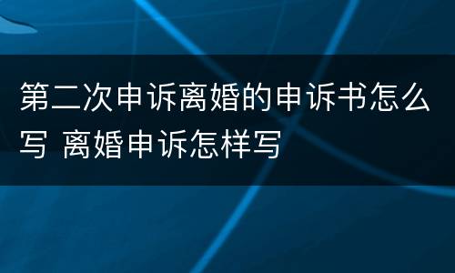 第二次申诉离婚的申诉书怎么写 离婚申诉怎样写
