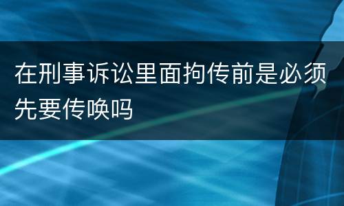在刑事诉讼里面拘传前是必须先要传唤吗