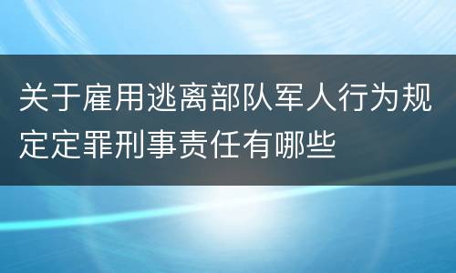 关于雇用逃离部队军人行为规定定罪刑事责任有哪些