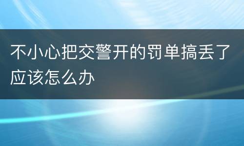不小心把交警开的罚单搞丢了应该怎么办
