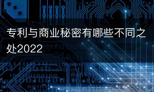 专利与商业秘密有哪些不同之处2022