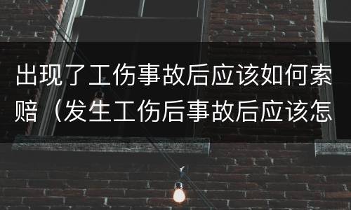 出现了工伤事故后应该如何索赔（发生工伤后事故后应该怎么办）