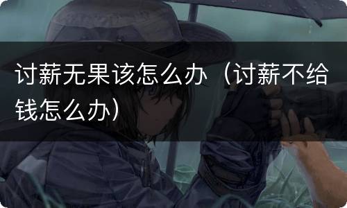 讨薪无果该怎么办（讨薪不给钱怎么办）