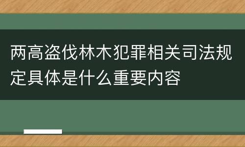 两高盗伐林木犯罪相关司法规定具体是什么重要内容