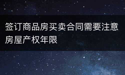 签订商品房买卖合同需要注意房屋产权年限