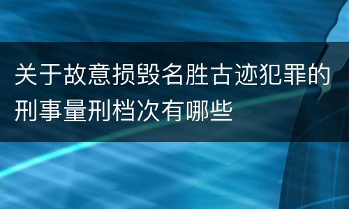 关于故意损毁名胜古迹犯罪的刑事量刑档次有哪些