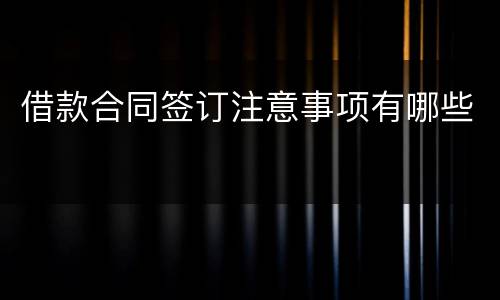 借款合同签订注意事项有哪些