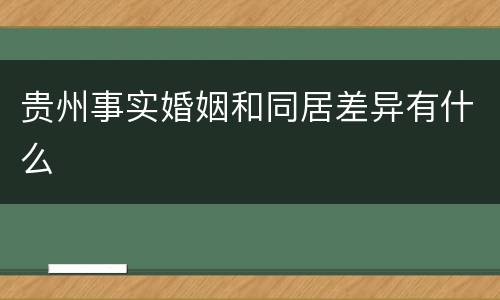 贵州事实婚姻和同居差异有什么