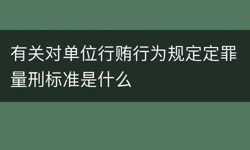 有关对单位行贿行为规定定罪量刑标准是什么